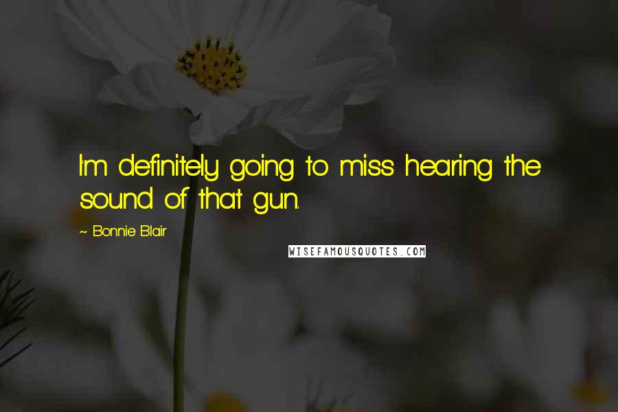 Bonnie Blair Quotes: I'm definitely going to miss hearing the sound of that gun.