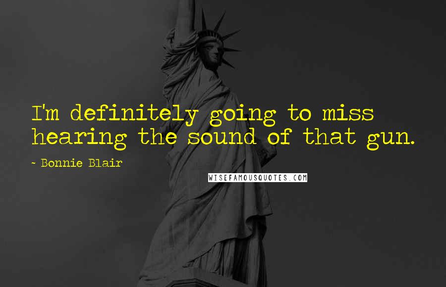 Bonnie Blair Quotes: I'm definitely going to miss hearing the sound of that gun.