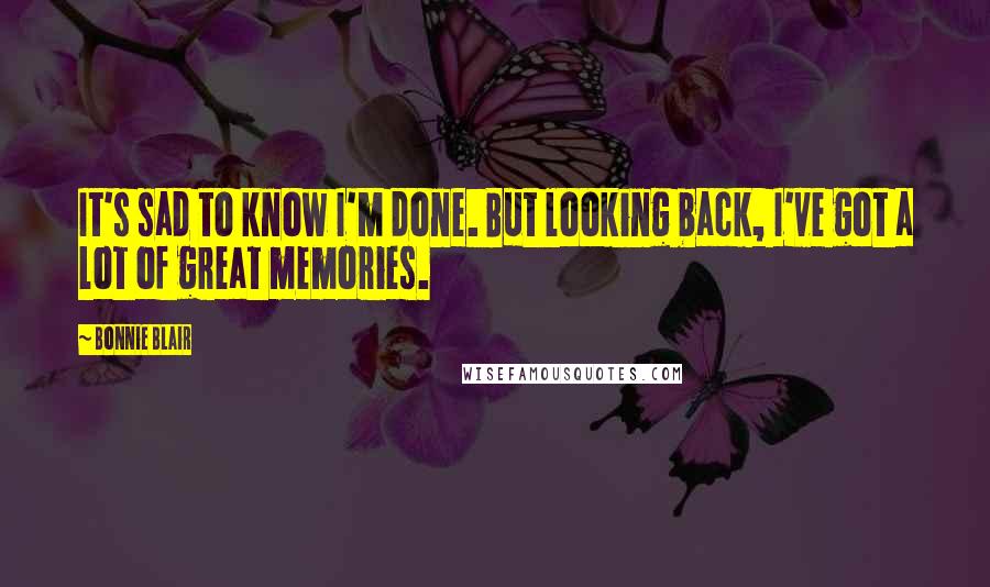 Bonnie Blair Quotes: It's sad to know I'm done. But looking back, I've got a lot of great memories.