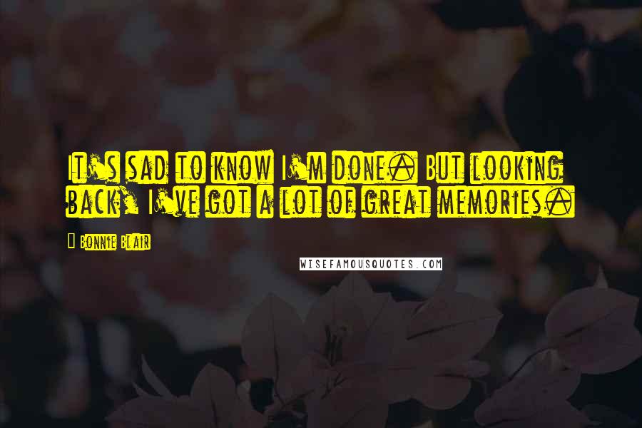 Bonnie Blair Quotes: It's sad to know I'm done. But looking back, I've got a lot of great memories.