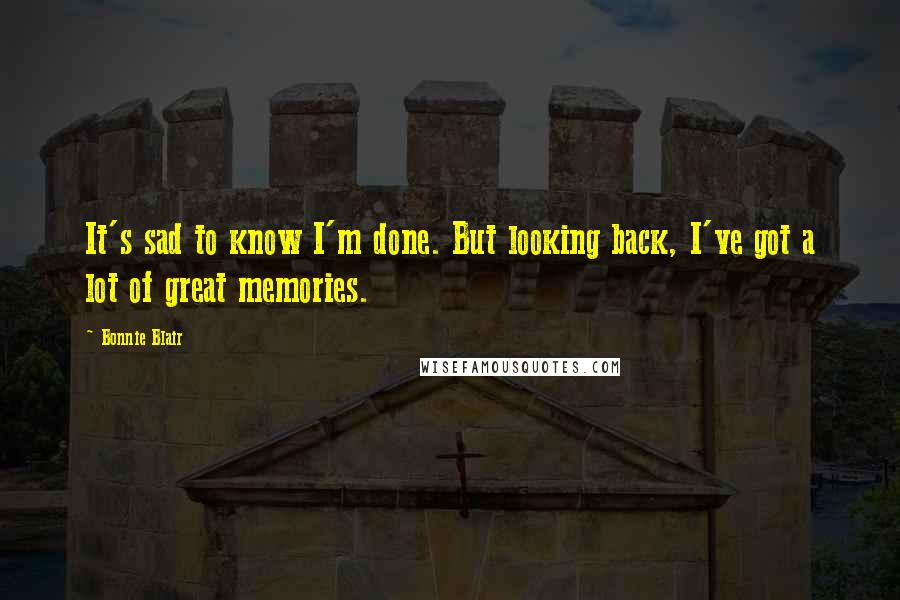 Bonnie Blair Quotes: It's sad to know I'm done. But looking back, I've got a lot of great memories.