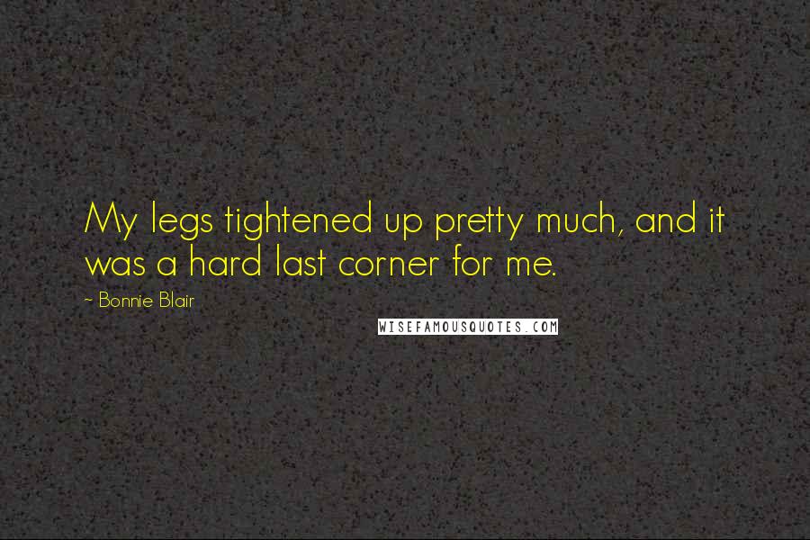 Bonnie Blair Quotes: My legs tightened up pretty much, and it was a hard last corner for me.