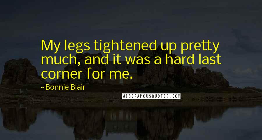 Bonnie Blair Quotes: My legs tightened up pretty much, and it was a hard last corner for me.