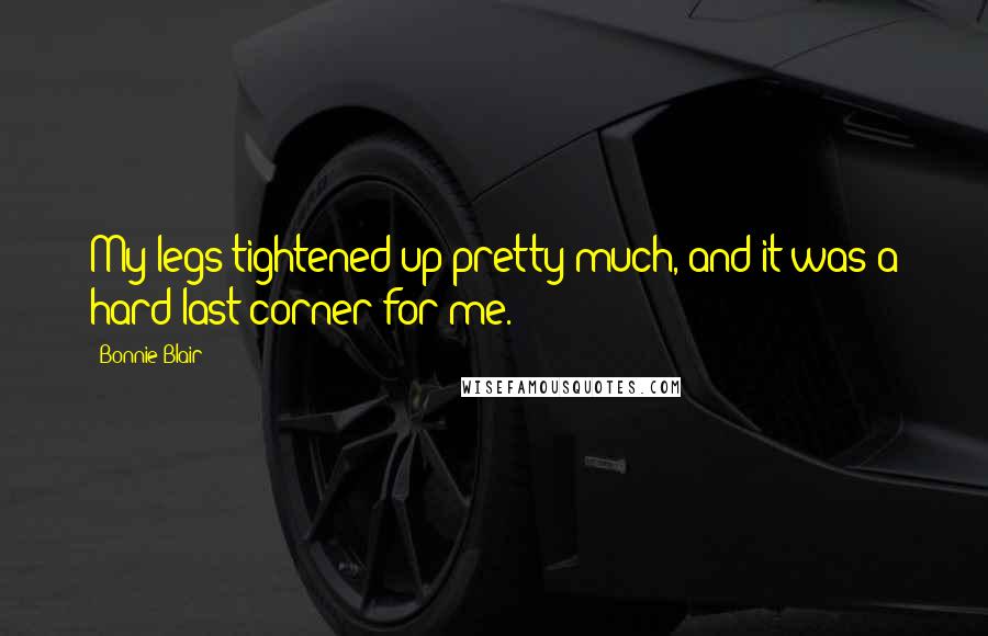 Bonnie Blair Quotes: My legs tightened up pretty much, and it was a hard last corner for me.