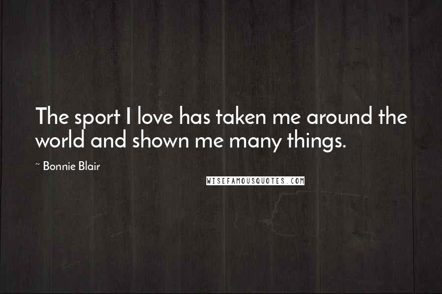 Bonnie Blair Quotes: The sport I love has taken me around the world and shown me many things.