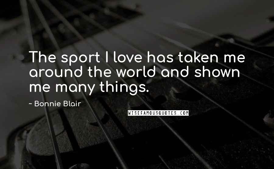 Bonnie Blair Quotes: The sport I love has taken me around the world and shown me many things.