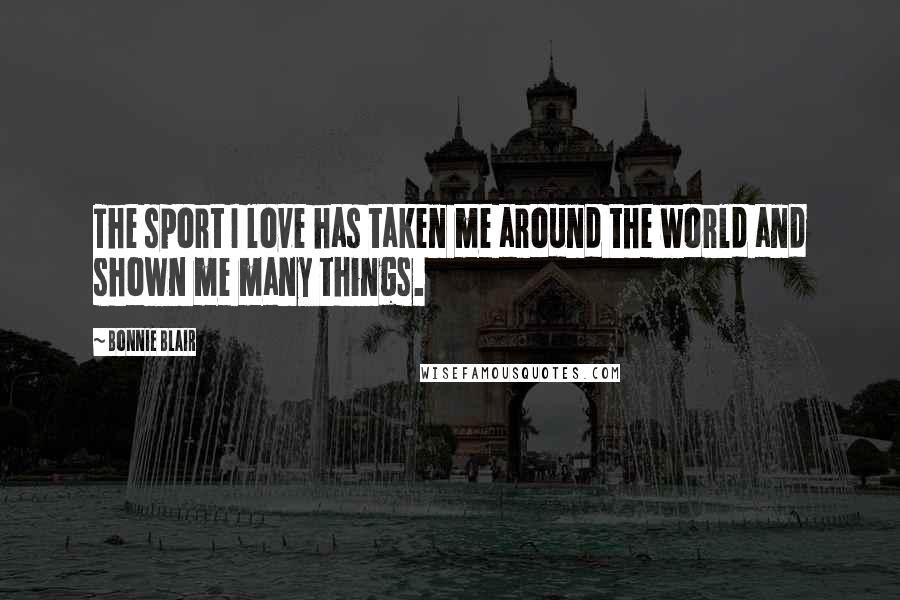 Bonnie Blair Quotes: The sport I love has taken me around the world and shown me many things.