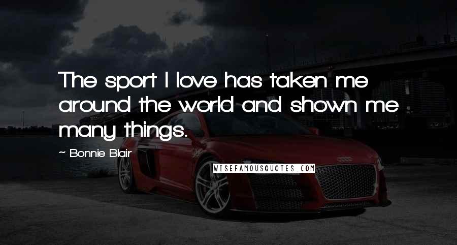 Bonnie Blair Quotes: The sport I love has taken me around the world and shown me many things.