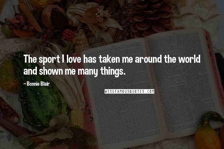 Bonnie Blair Quotes: The sport I love has taken me around the world and shown me many things.
