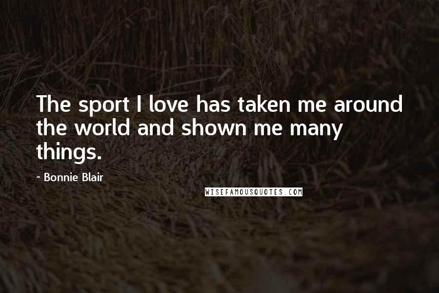 Bonnie Blair Quotes: The sport I love has taken me around the world and shown me many things.