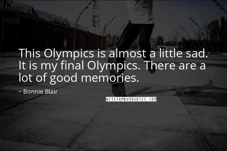 Bonnie Blair Quotes: This Olympics is almost a little sad. It is my final Olympics. There are a lot of good memories.