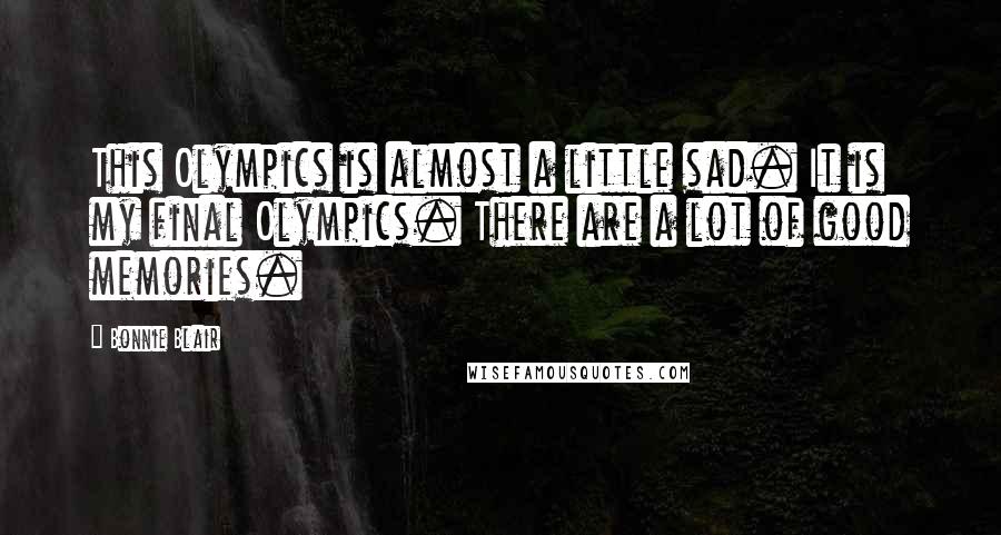 Bonnie Blair Quotes: This Olympics is almost a little sad. It is my final Olympics. There are a lot of good memories.