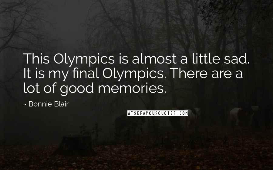 Bonnie Blair Quotes: This Olympics is almost a little sad. It is my final Olympics. There are a lot of good memories.