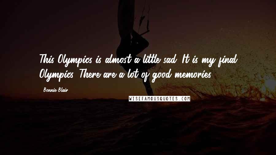 Bonnie Blair Quotes: This Olympics is almost a little sad. It is my final Olympics. There are a lot of good memories.