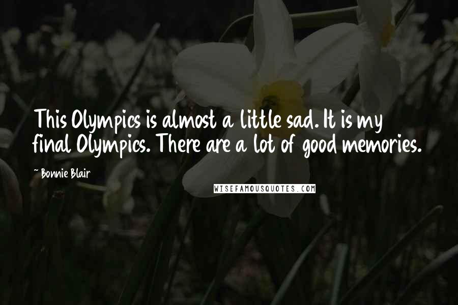 Bonnie Blair Quotes: This Olympics is almost a little sad. It is my final Olympics. There are a lot of good memories.