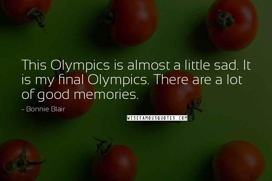 Bonnie Blair Quotes: This Olympics is almost a little sad. It is my final Olympics. There are a lot of good memories.