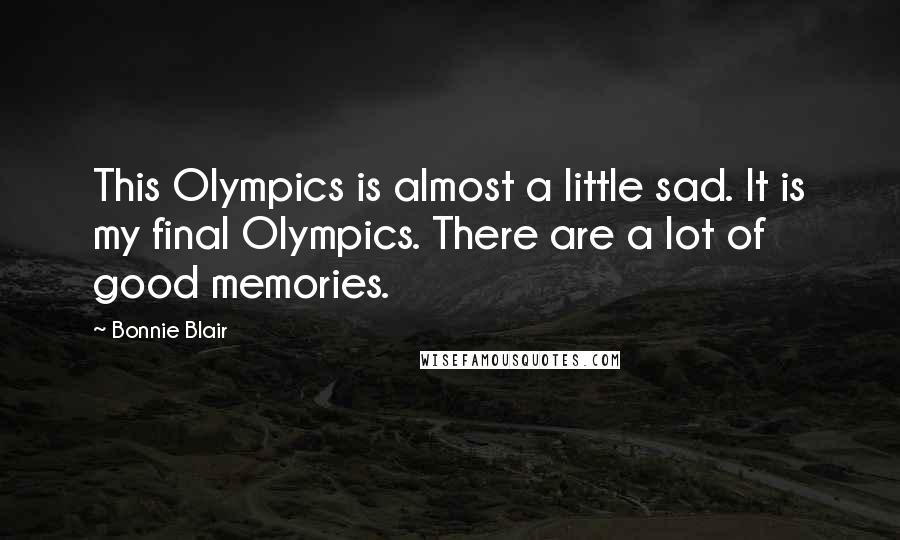 Bonnie Blair Quotes: This Olympics is almost a little sad. It is my final Olympics. There are a lot of good memories.