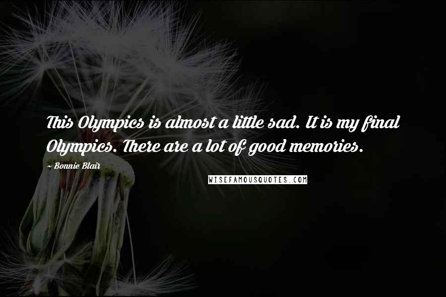 Bonnie Blair Quotes: This Olympics is almost a little sad. It is my final Olympics. There are a lot of good memories.