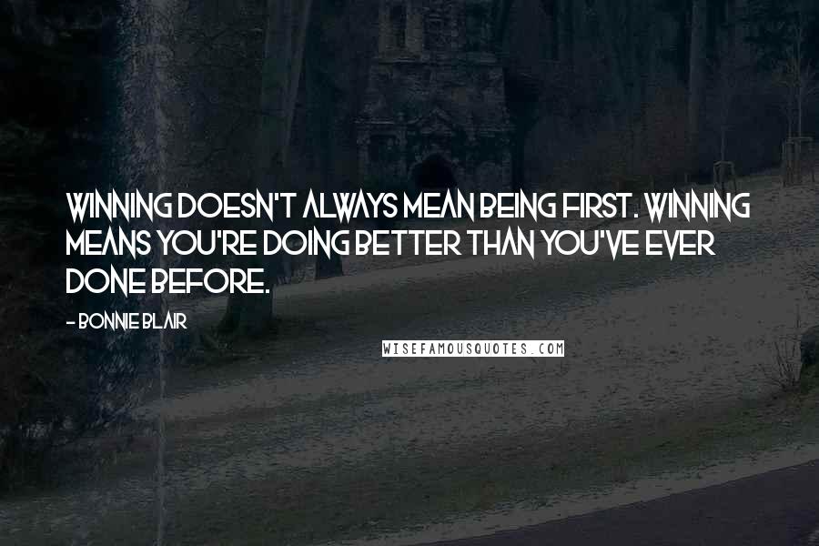 Bonnie Blair Quotes: Winning doesn't always mean being first. Winning means you're doing better than you've ever done before.