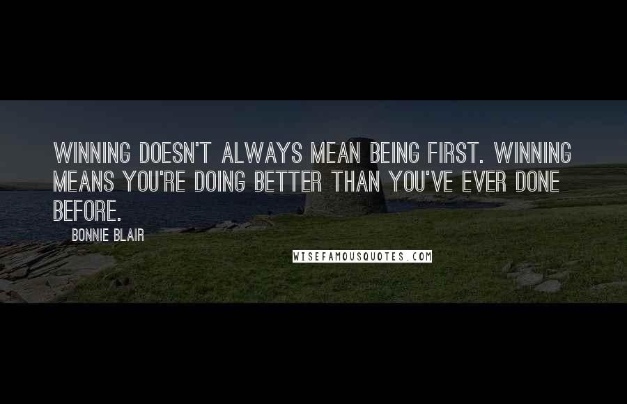 Bonnie Blair Quotes: Winning doesn't always mean being first. Winning means you're doing better than you've ever done before.