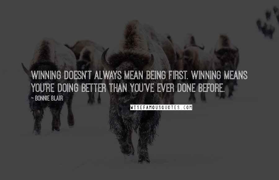 Bonnie Blair Quotes: Winning doesn't always mean being first. Winning means you're doing better than you've ever done before.