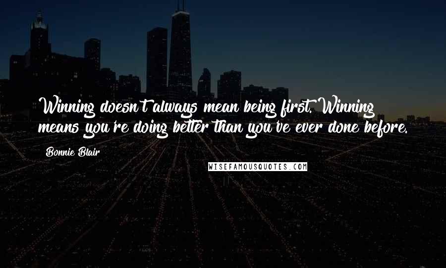 Bonnie Blair Quotes: Winning doesn't always mean being first. Winning means you're doing better than you've ever done before.