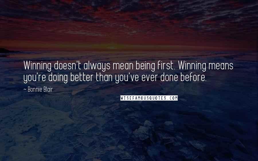Bonnie Blair Quotes: Winning doesn't always mean being first. Winning means you're doing better than you've ever done before.