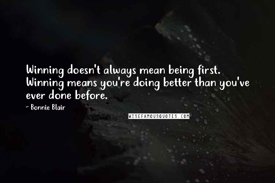 Bonnie Blair Quotes: Winning doesn't always mean being first. Winning means you're doing better than you've ever done before.