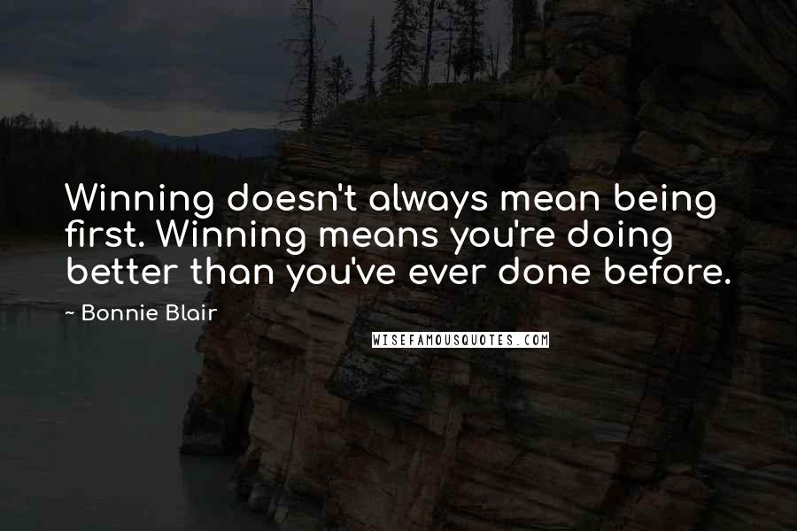 Bonnie Blair Quotes: Winning doesn't always mean being first. Winning means you're doing better than you've ever done before.