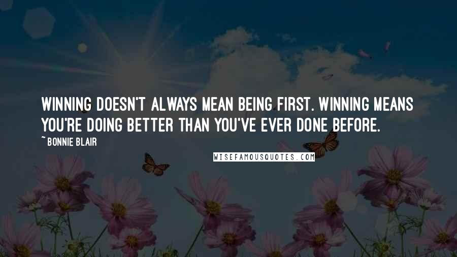 Bonnie Blair Quotes: Winning doesn't always mean being first. Winning means you're doing better than you've ever done before.