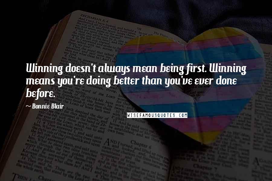 Bonnie Blair Quotes: Winning doesn't always mean being first. Winning means you're doing better than you've ever done before.
