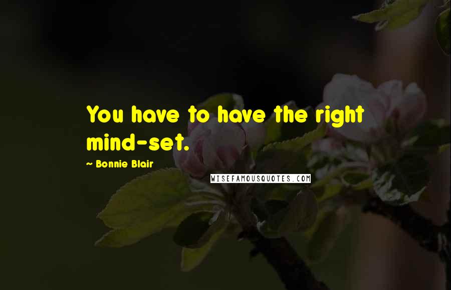 Bonnie Blair Quotes: You have to have the right mind-set.