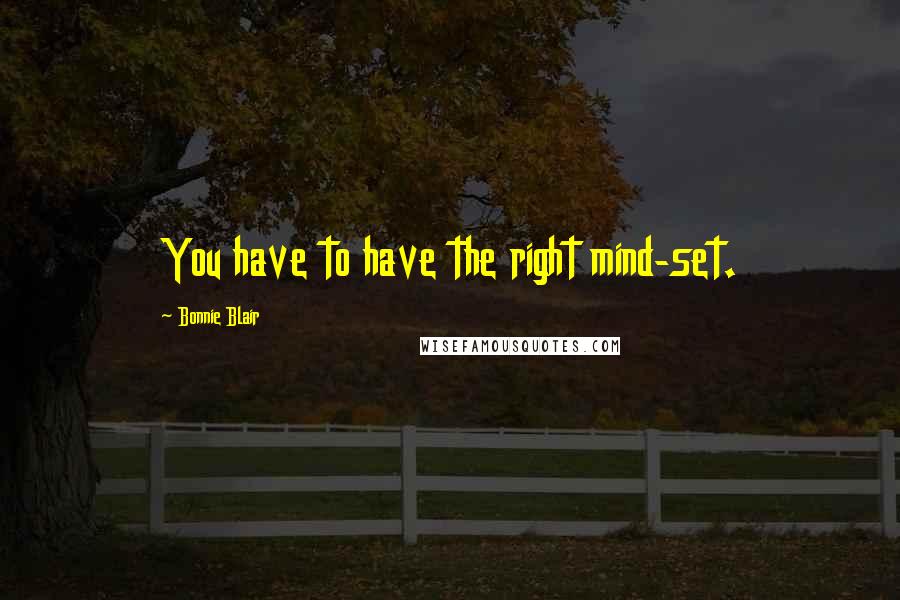 Bonnie Blair Quotes: You have to have the right mind-set.