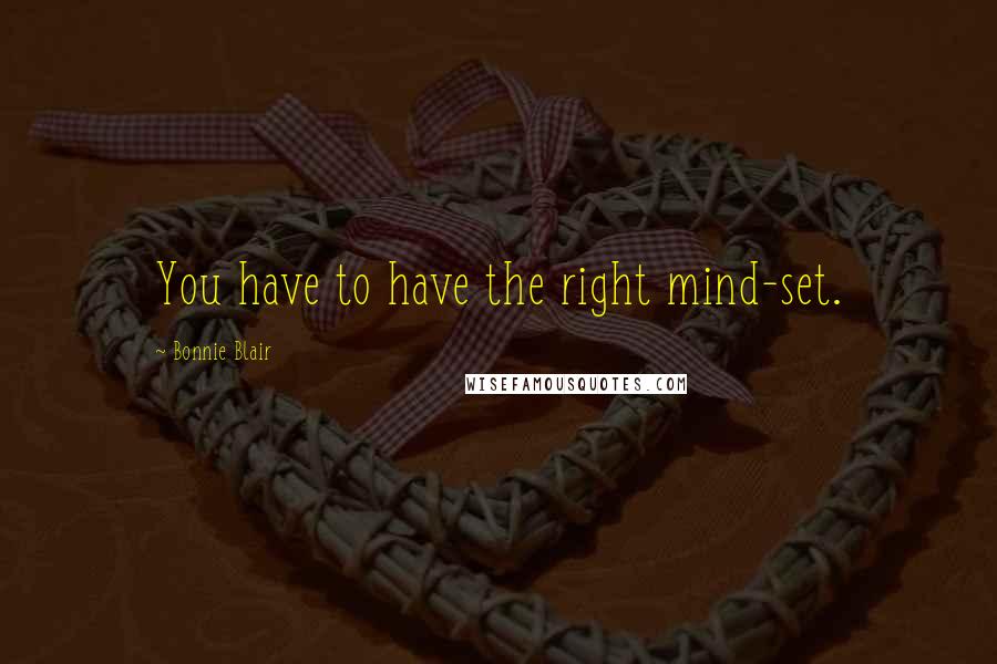 Bonnie Blair Quotes: You have to have the right mind-set.