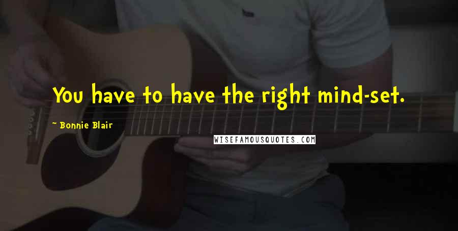 Bonnie Blair Quotes: You have to have the right mind-set.