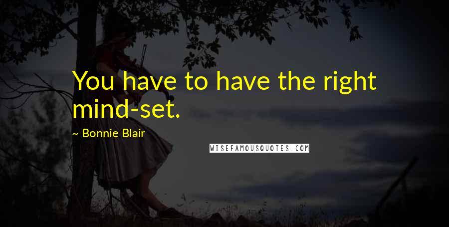 Bonnie Blair Quotes: You have to have the right mind-set.