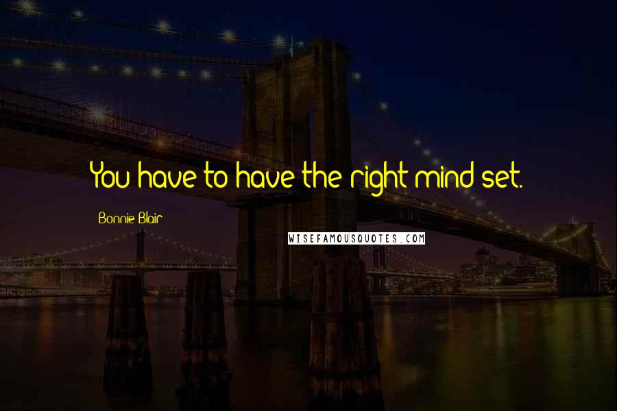 Bonnie Blair Quotes: You have to have the right mind-set.