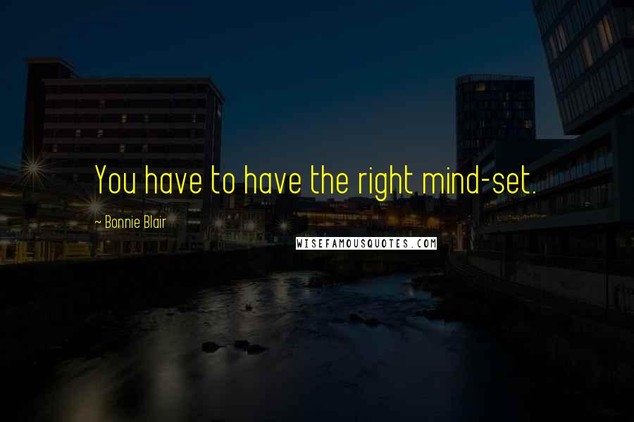 Bonnie Blair Quotes: You have to have the right mind-set.