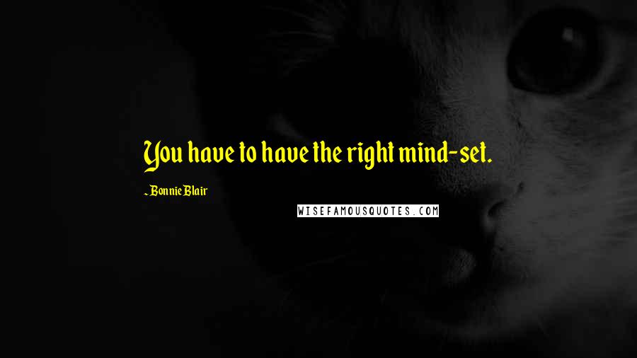 Bonnie Blair Quotes: You have to have the right mind-set.