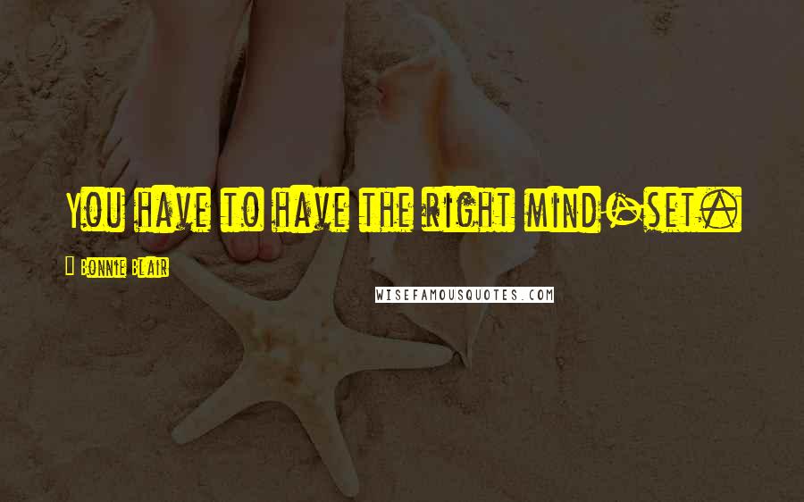 Bonnie Blair Quotes: You have to have the right mind-set.