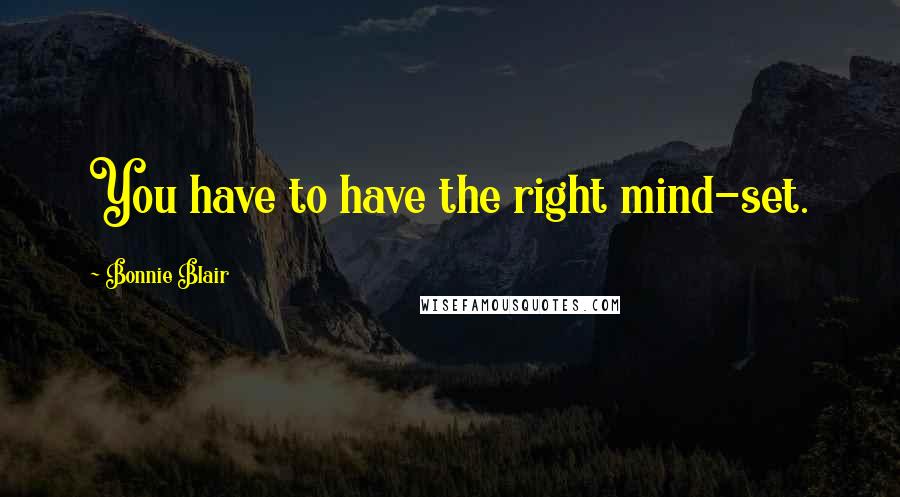 Bonnie Blair Quotes: You have to have the right mind-set.