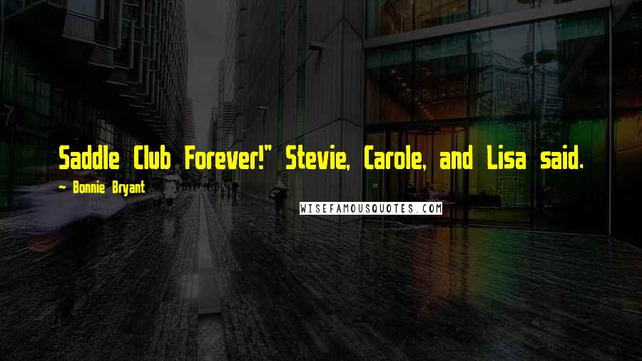 Bonnie Bryant Quotes: Saddle Club Forever!" Stevie, Carole, and Lisa said.