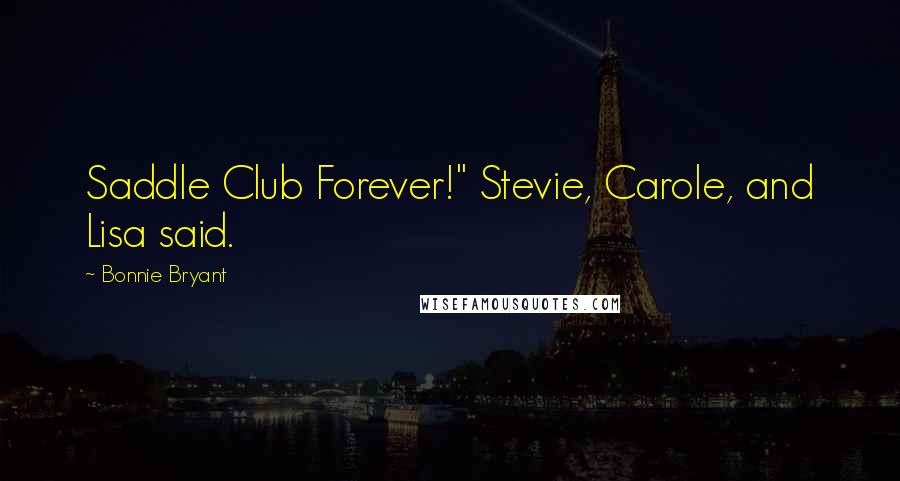 Bonnie Bryant Quotes: Saddle Club Forever!" Stevie, Carole, and Lisa said.