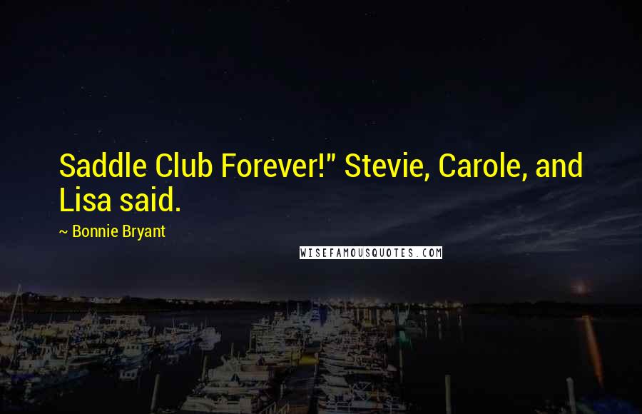 Bonnie Bryant Quotes: Saddle Club Forever!" Stevie, Carole, and Lisa said.
