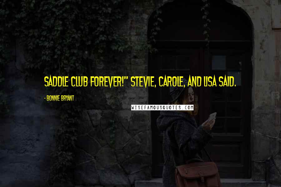 Bonnie Bryant Quotes: Saddle Club Forever!" Stevie, Carole, and Lisa said.