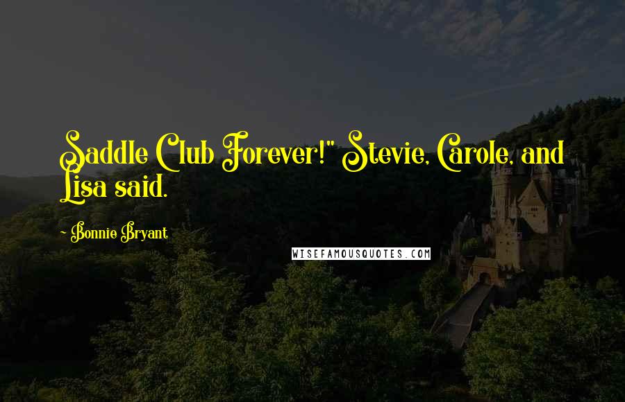 Bonnie Bryant Quotes: Saddle Club Forever!" Stevie, Carole, and Lisa said.