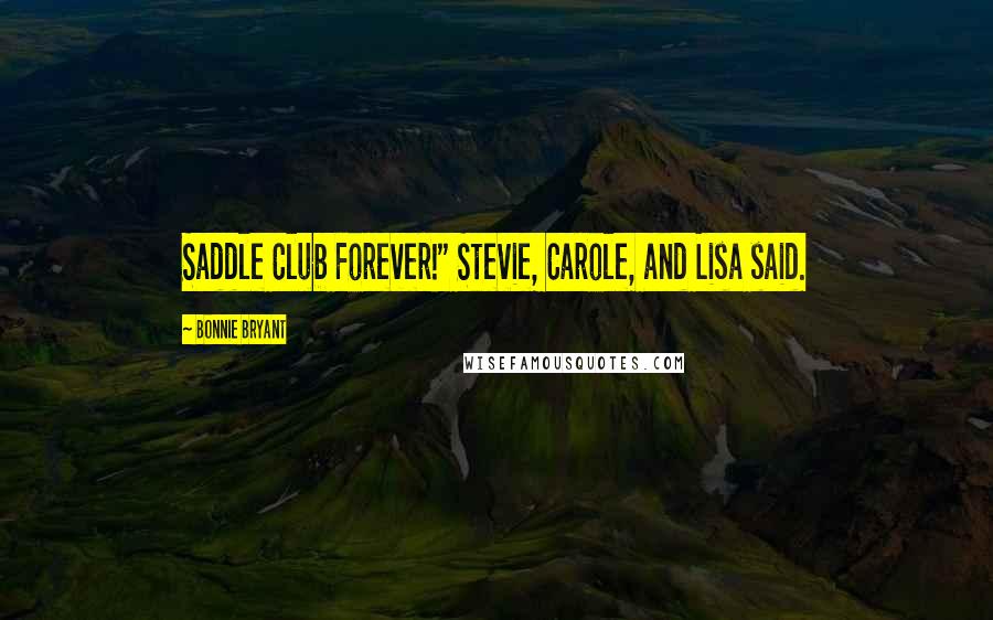 Bonnie Bryant Quotes: Saddle Club Forever!" Stevie, Carole, and Lisa said.