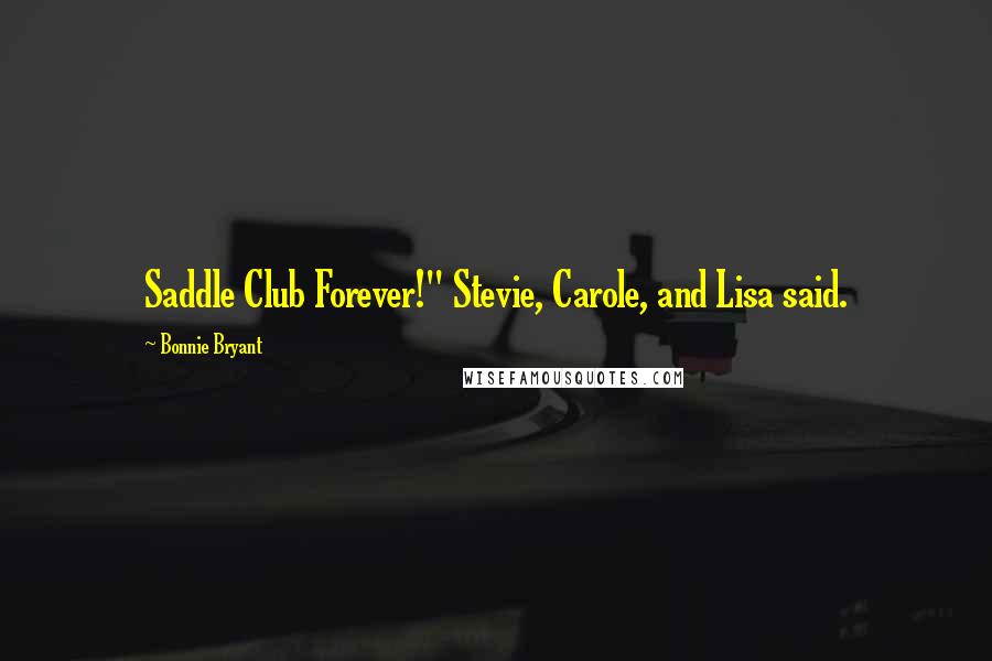 Bonnie Bryant Quotes: Saddle Club Forever!" Stevie, Carole, and Lisa said.