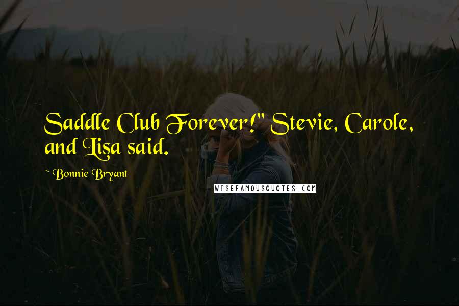 Bonnie Bryant Quotes: Saddle Club Forever!" Stevie, Carole, and Lisa said.