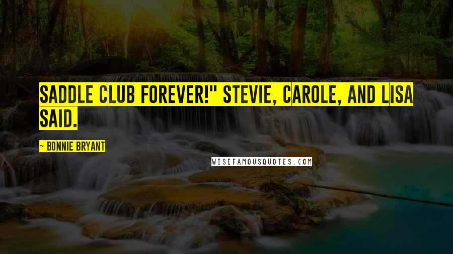 Bonnie Bryant Quotes: Saddle Club Forever!" Stevie, Carole, and Lisa said.
